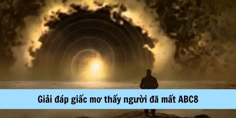 Giải đáp giấc mơ thấy người đã mất ABC8 