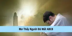 Mơ thấy người đã mất lý giải tại abc8